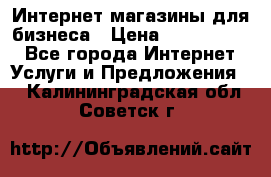 	Интернет магазины для бизнеса › Цена ­ 5000-10000 - Все города Интернет » Услуги и Предложения   . Калининградская обл.,Советск г.